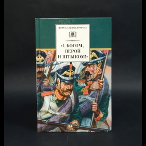 Авторский коллектив - С Богом, верой и штыком! Отечественная война 1812 года в мемуарах, документах и художественных произведениях